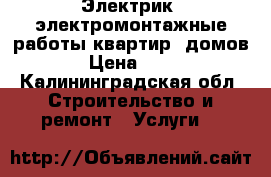 Электрик, электромонтажные работы квартир, домов. › Цена ­ 350 - Калининградская обл. Строительство и ремонт » Услуги   